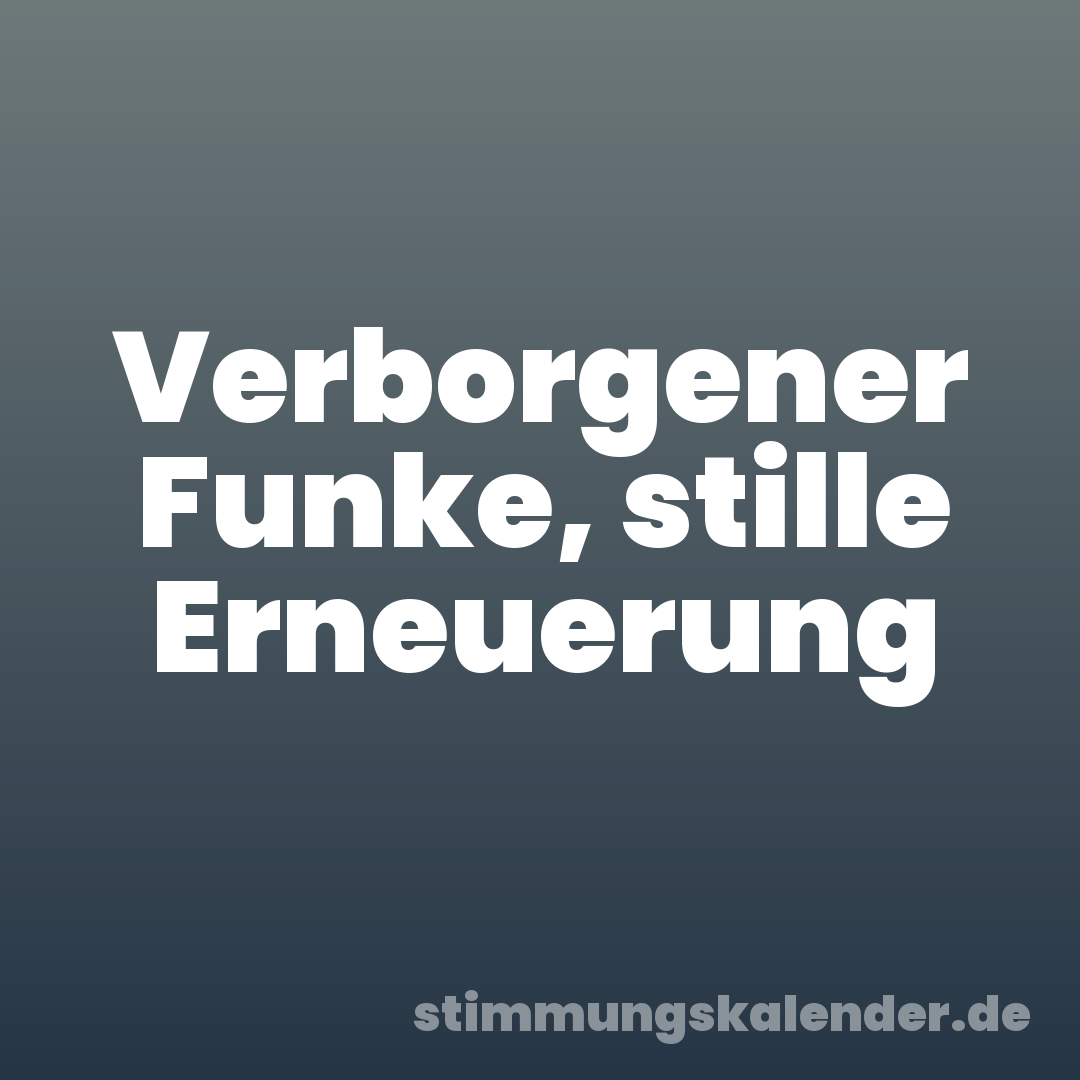 Verborgener Funke, stille Erneuerung