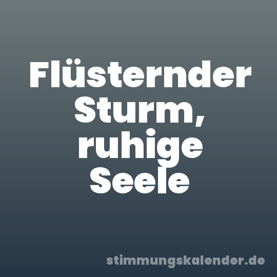 Flüsternder Sturm, ruhige Seele