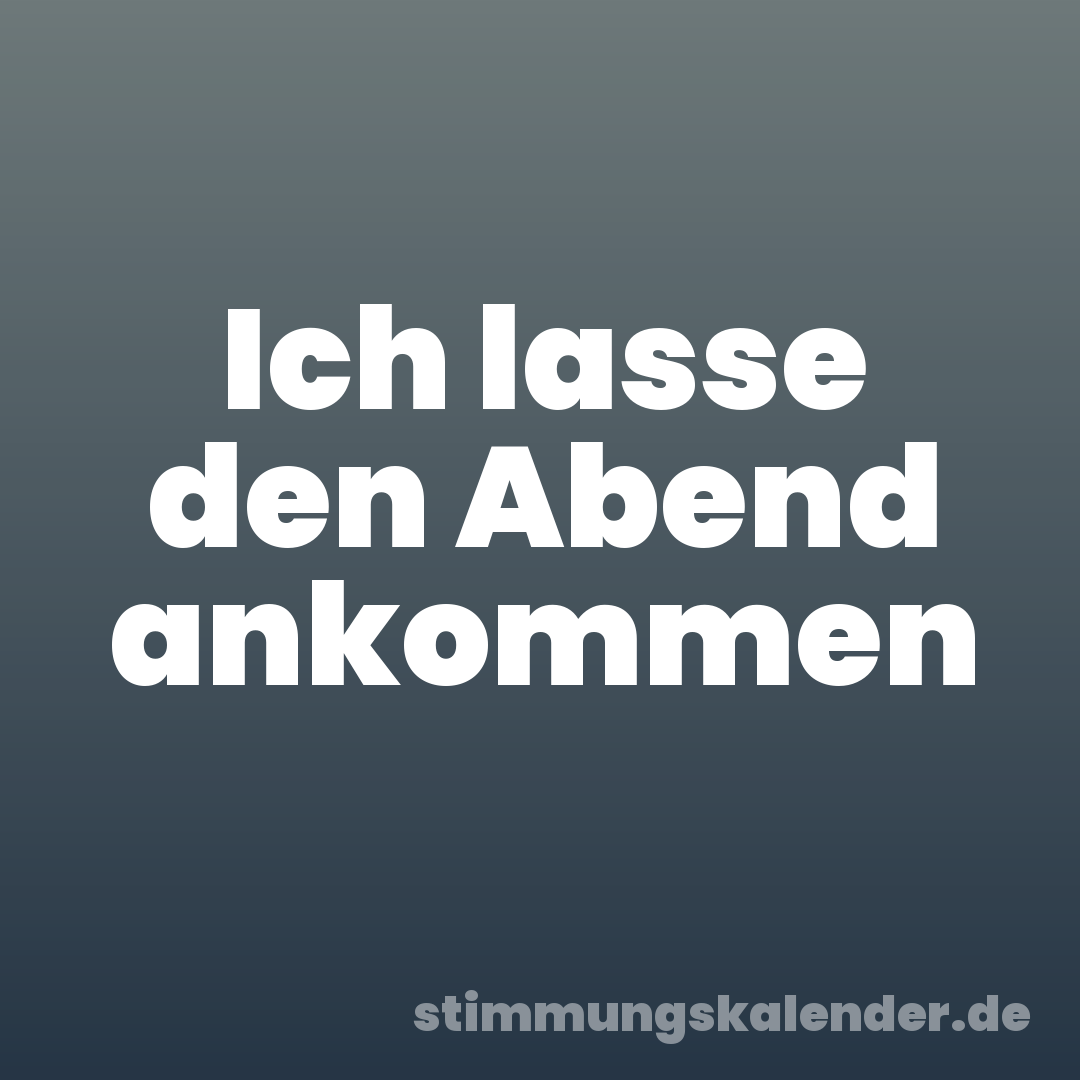 Ich lasse den Abend ankommen