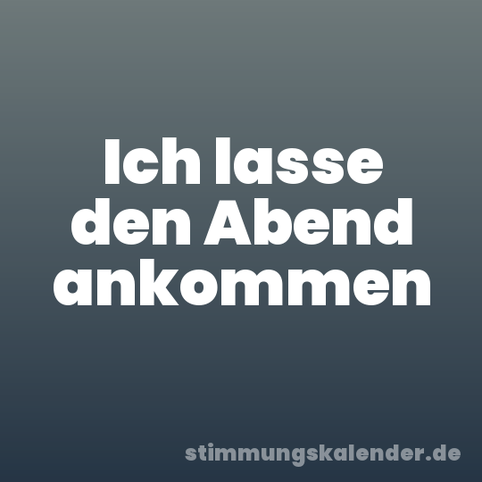 Ich lasse den Abend ankommen