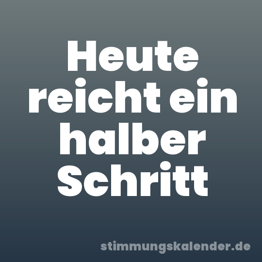 Heute reicht ein halber Schritt