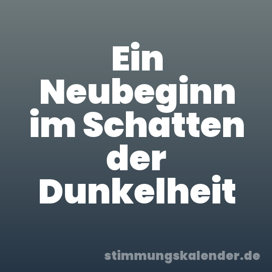 Ein Neubeginn im Schatten der Dunkelheit