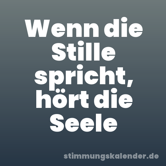 Wenn die Stille spricht, hört die Seele