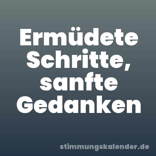 Ermüdete Schritte, sanfte Gedanken