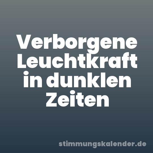 Verborgene Leuchtkraft in dunklen Zeiten