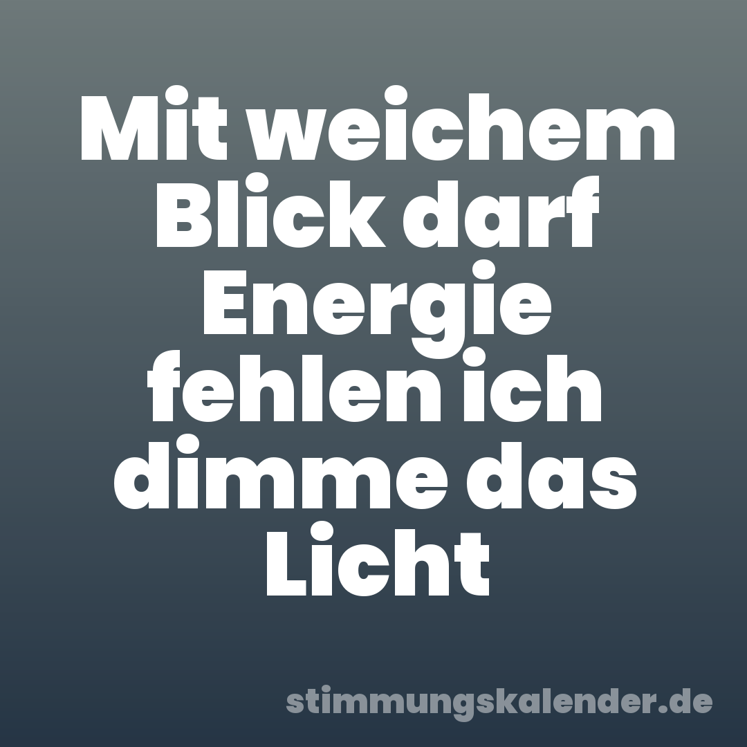 Mit weichem Blick darf Energie fehlen ich dimme das Licht