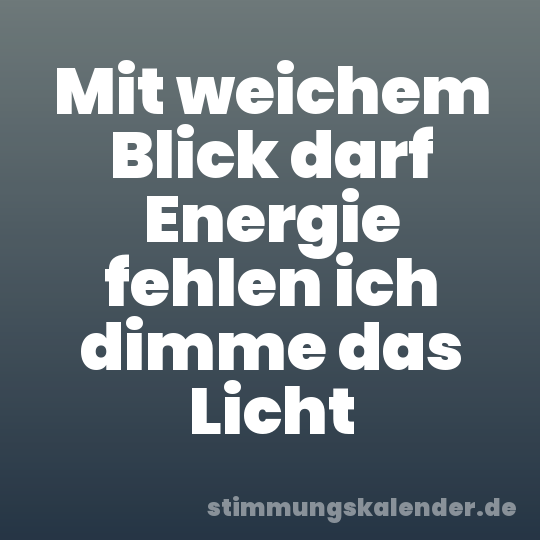 Mit weichem Blick darf Energie fehlen ich dimme das Licht
