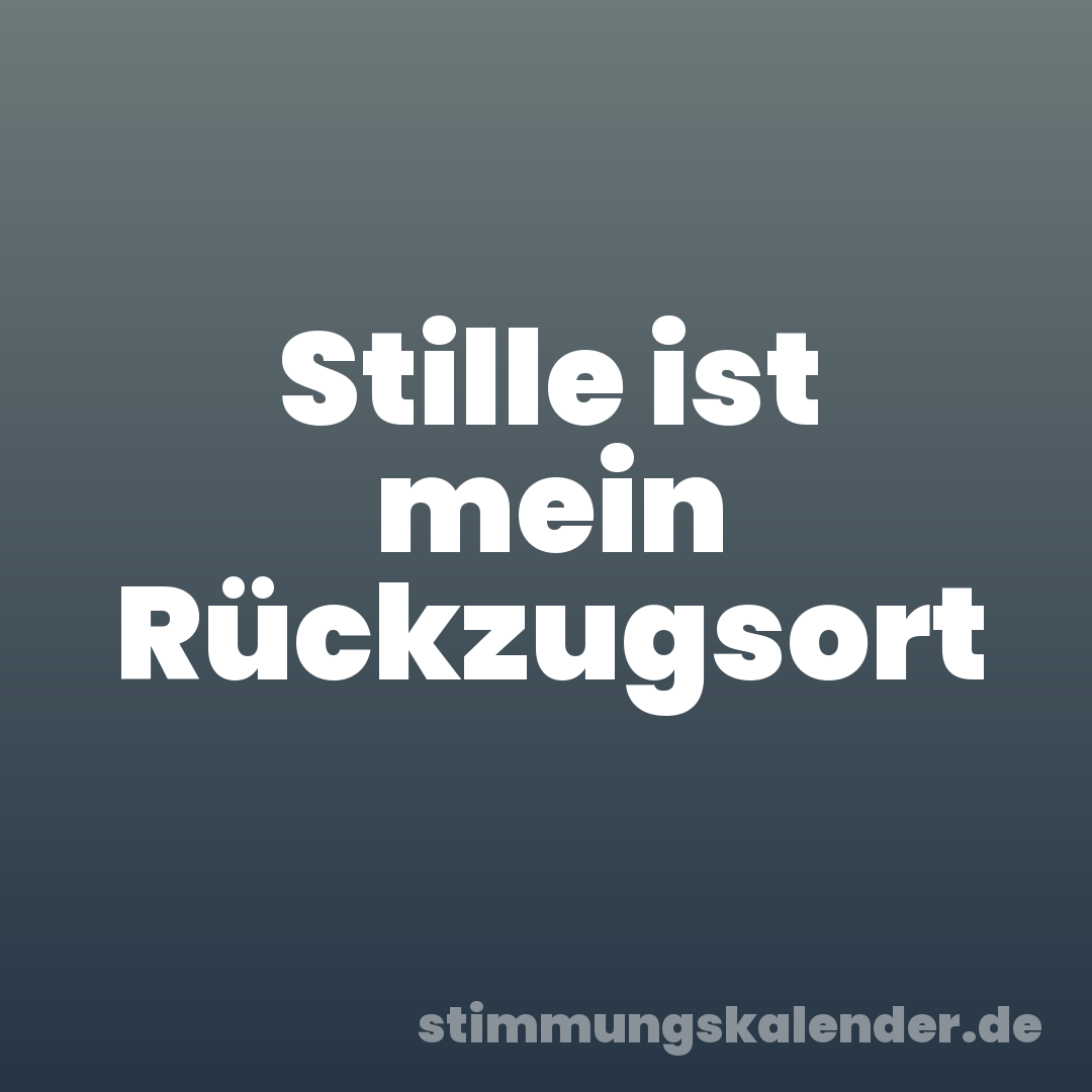 Stille ist mein Rückzugsort