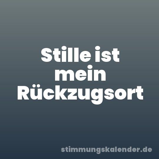 Stille ist mein Rückzugsort