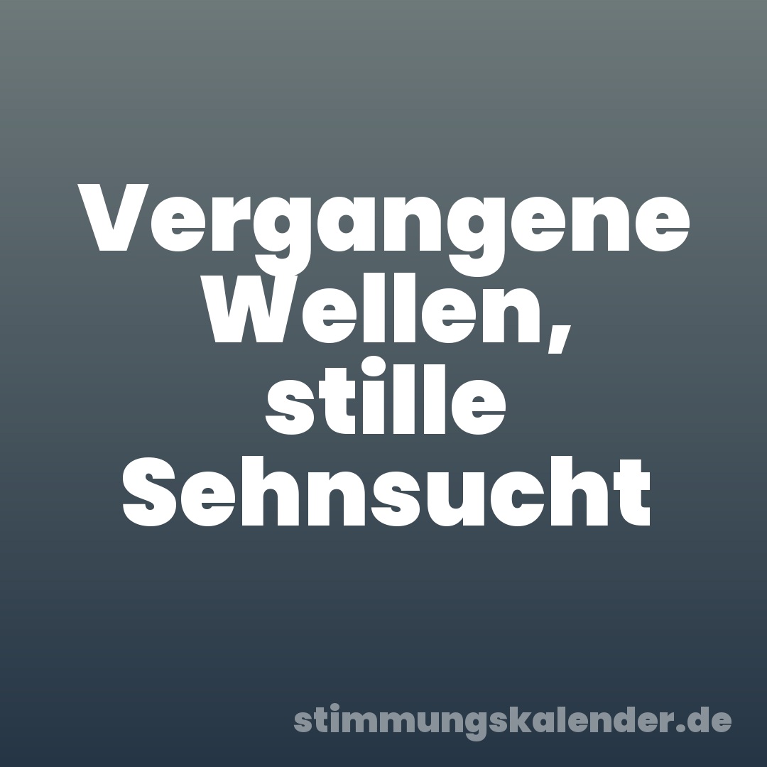 Vergangene Wellen, stille Sehnsucht