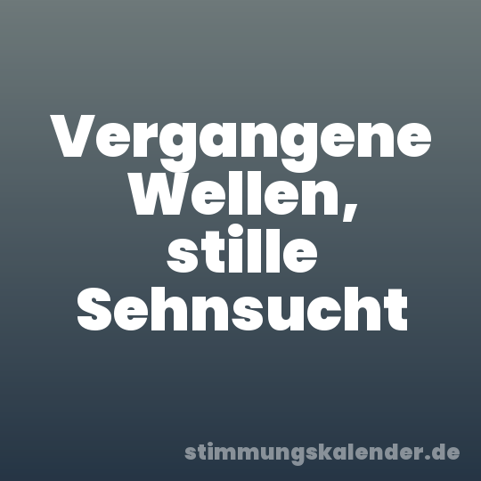 Vergangene Wellen, stille Sehnsucht