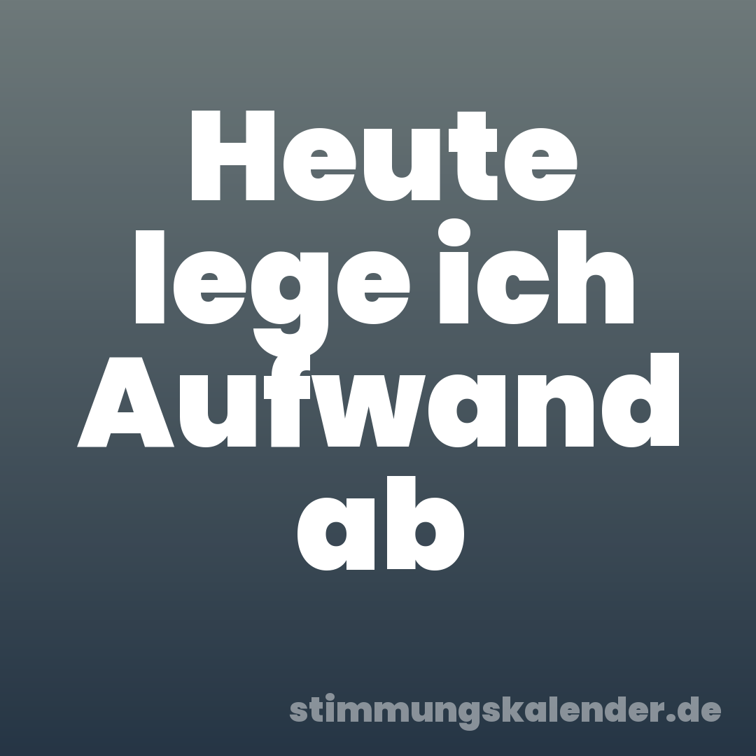 Heute lege ich Aufwand ab