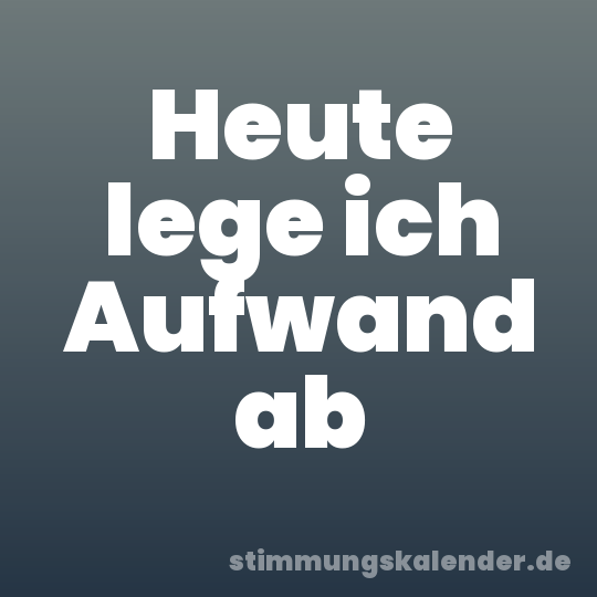 Heute lege ich Aufwand ab