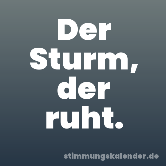 Der Sturm, der ruht.