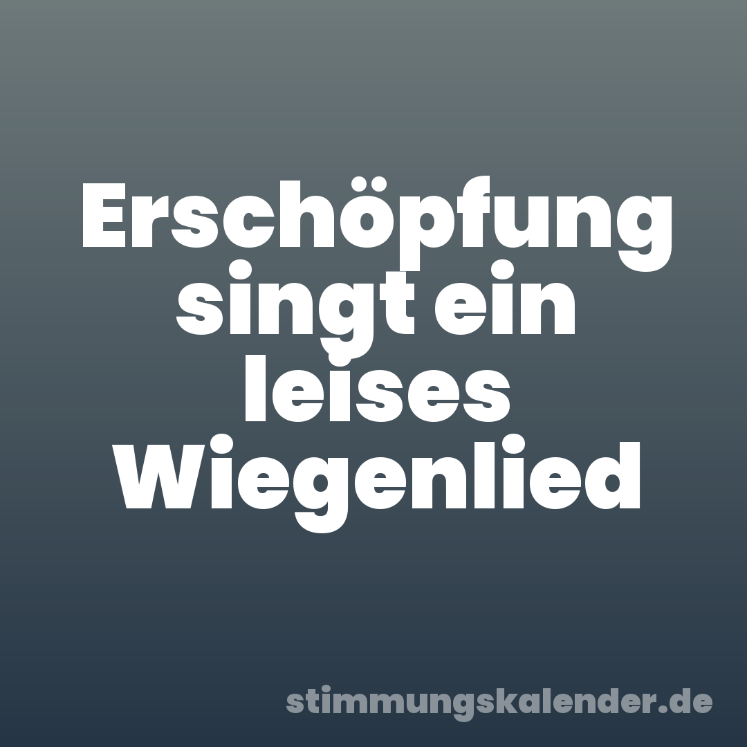 Erschöpfung singt ein leises Wiegenlied