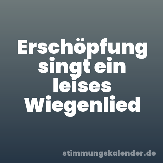 Erschöpfung singt ein leises Wiegenlied