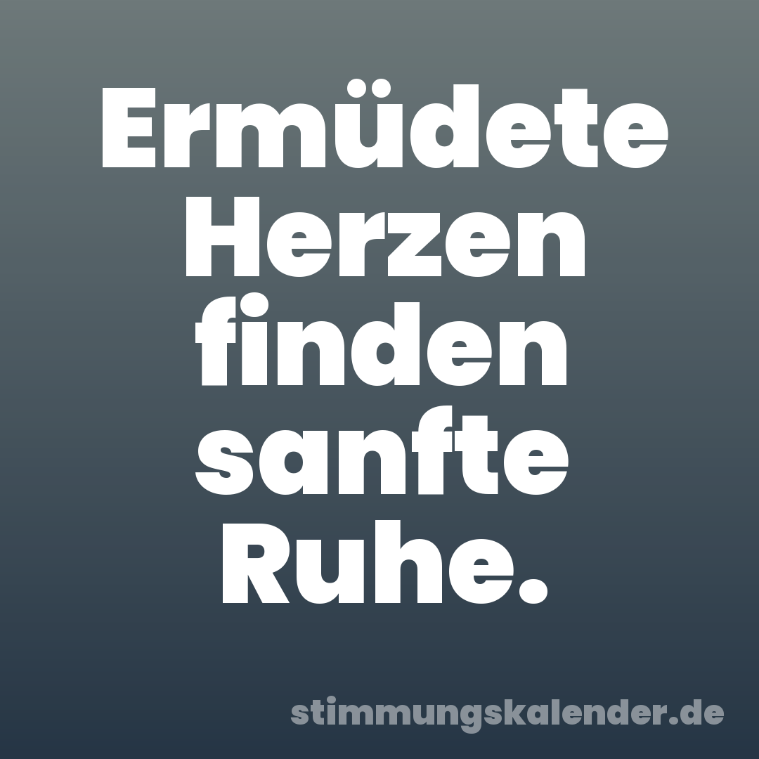 Ermüdete Herzen finden sanfte Ruhe.