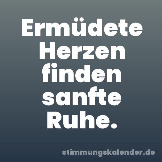 Ermüdete Herzen finden sanfte Ruhe.