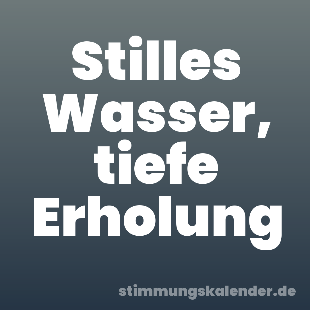 Stilles Wasser, tiefe Erholung