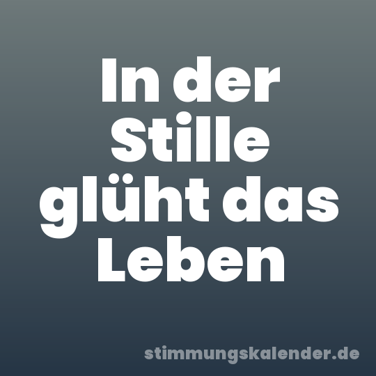 In der Stille glüht das Leben