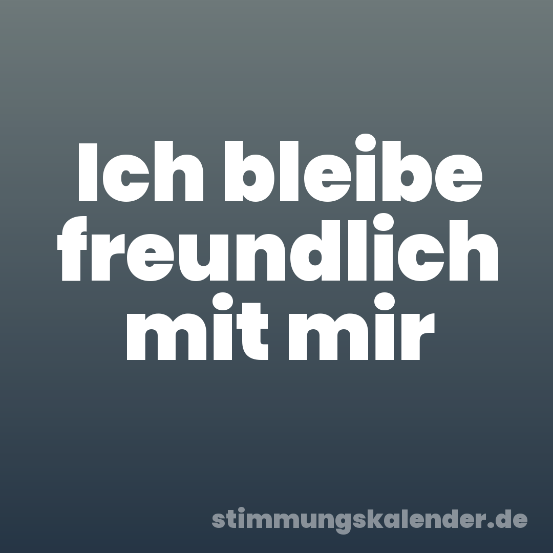 Ich bleibe freundlich mit mir