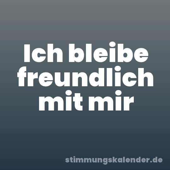 Ich bleibe freundlich mit mir