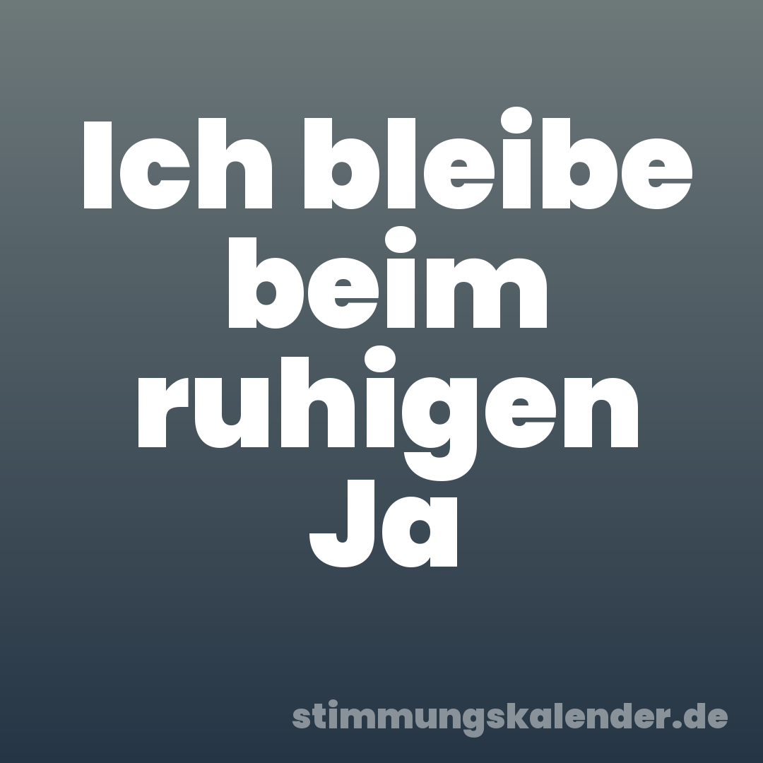 Ich bleibe beim ruhigen Ja