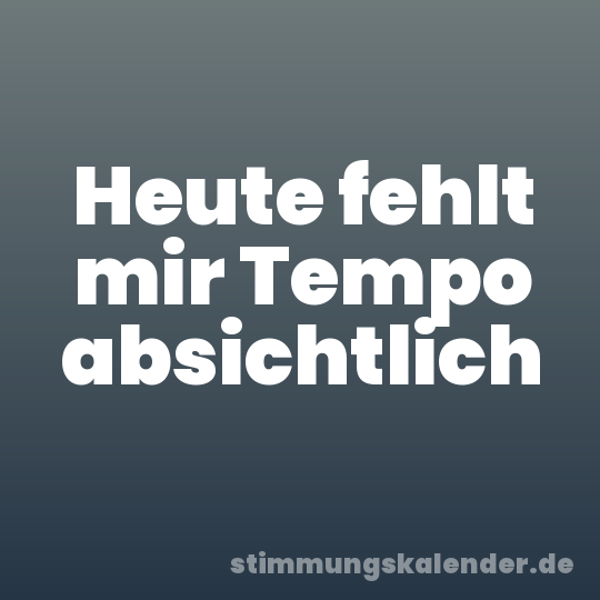 Heute fehlt mir Tempo absichtlich