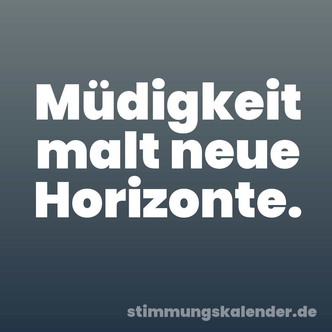 Müdigkeit malt neue Horizonte.