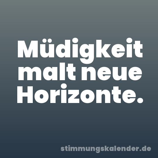 Müdigkeit malt neue Horizonte.