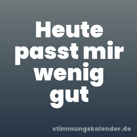 Heute passt mir wenig gut