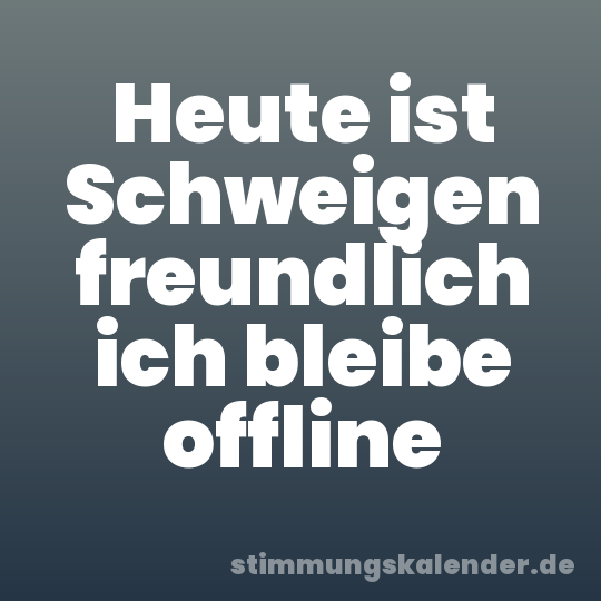 Heute ist Schweigen freundlich ich bleibe offline