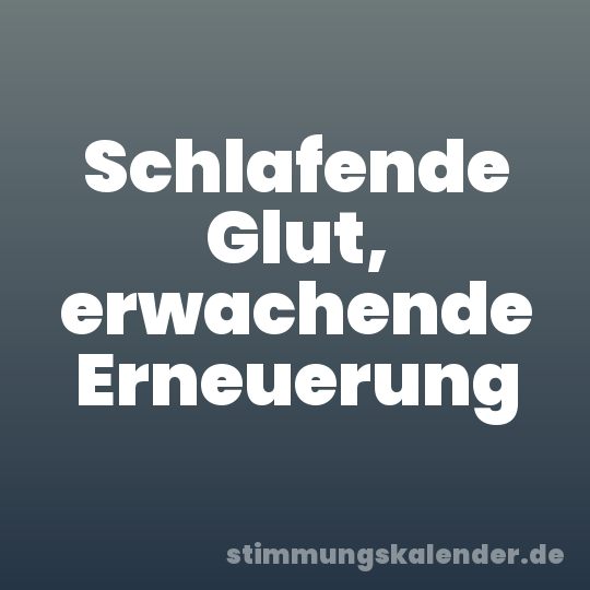 Schlafende Glut, erwachende Erneuerung