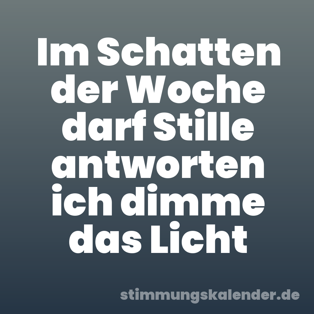 Im Schatten der Woche darf Stille antworten ich dimme das Licht