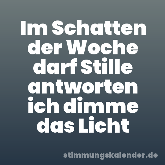 Im Schatten der Woche darf Stille antworten ich dimme das Licht