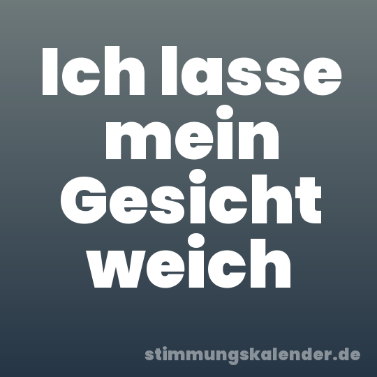 Ich lasse mein Gesicht weich