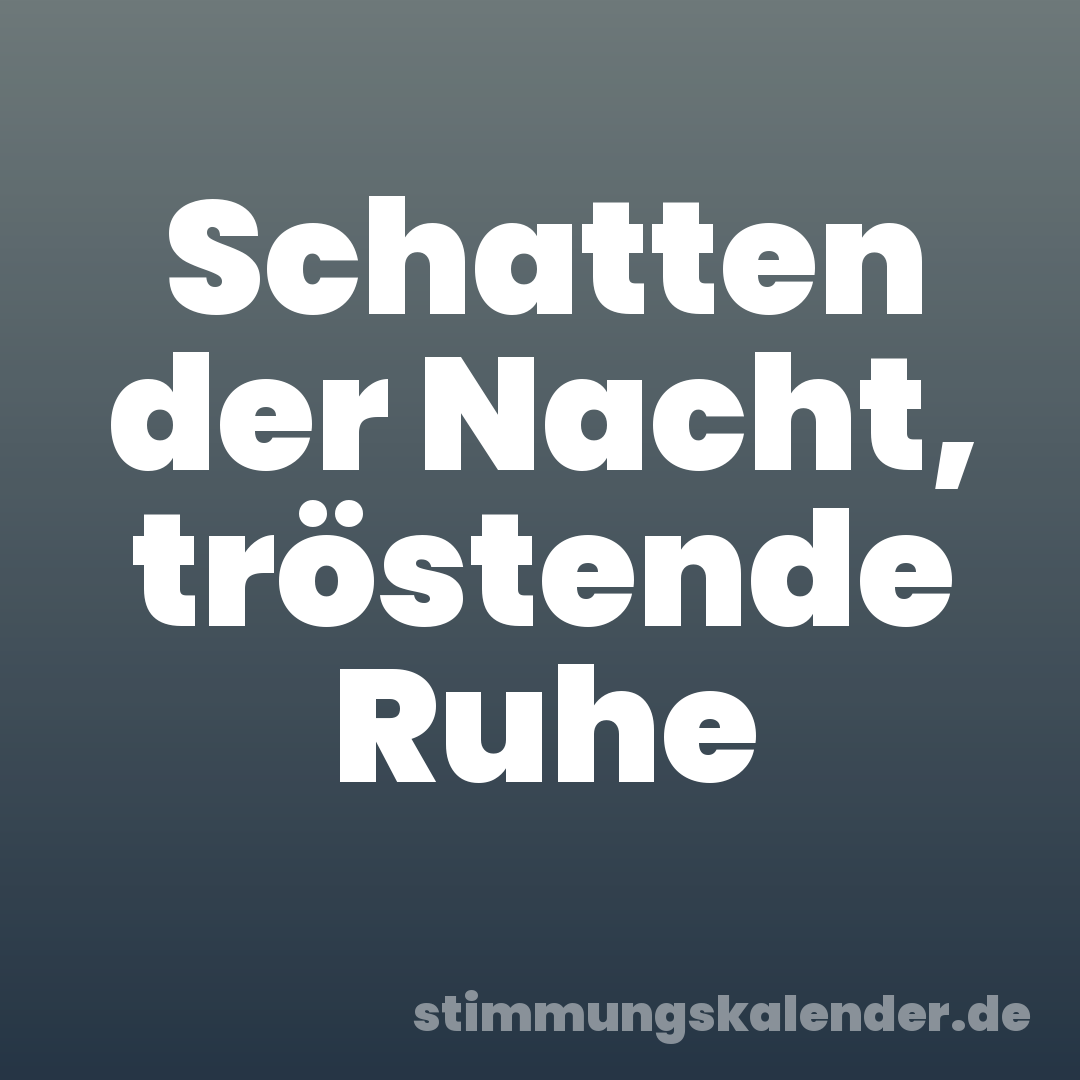 Schatten der Nacht, tröstende Ruhe