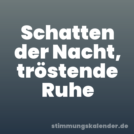Schatten der Nacht, tröstende Ruhe