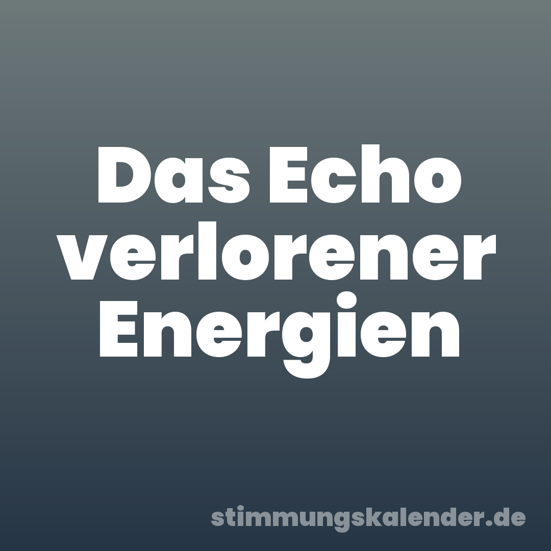 Das Echo verlorener Energien