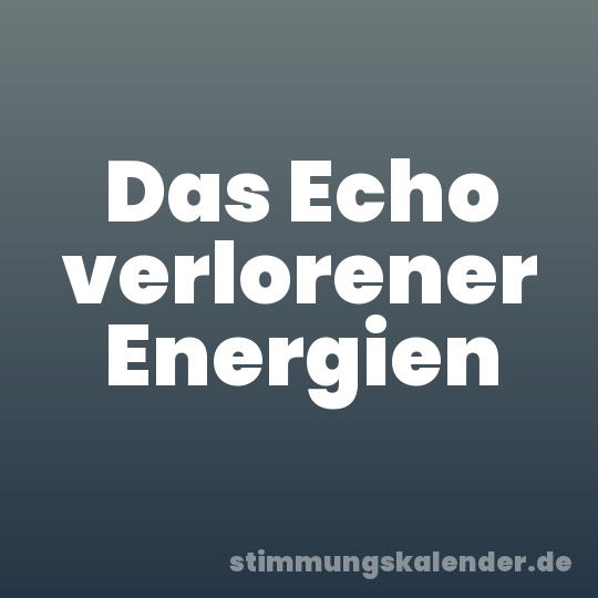 Das Echo verlorener Energien
