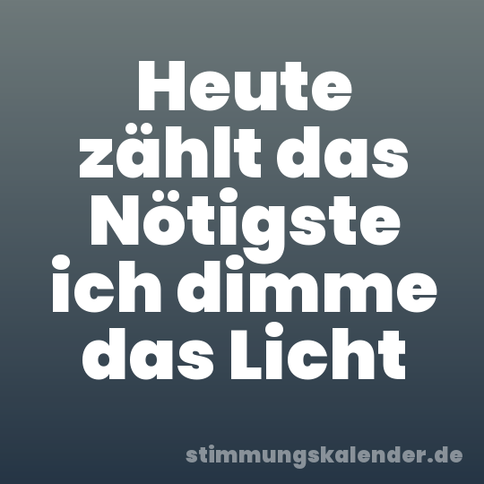 Heute zählt das Nötigste ich dimme das Licht