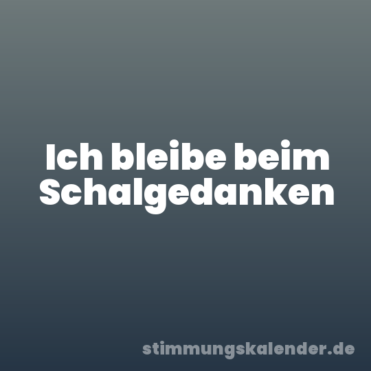 Ich bleibe beim Schalgedanken
