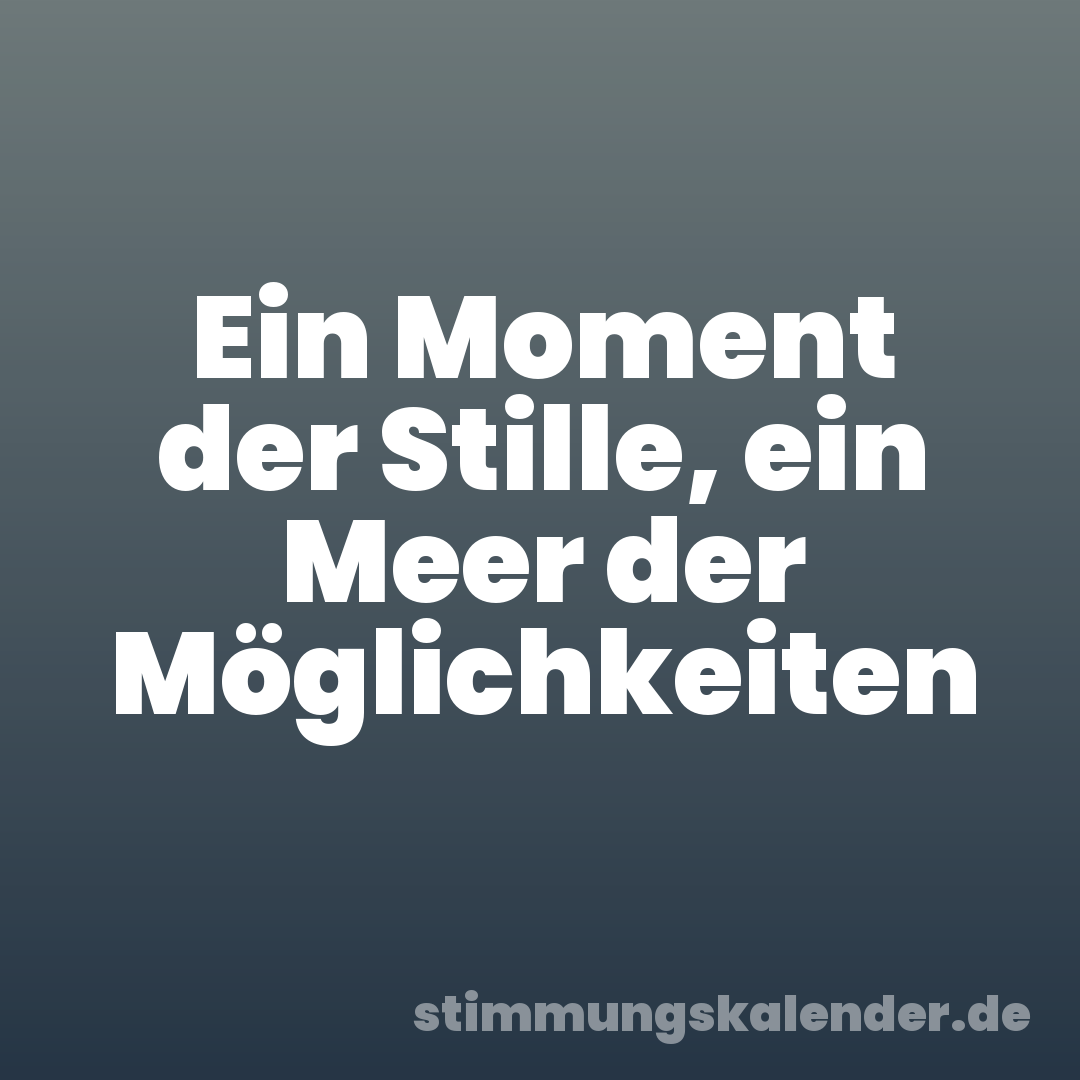 Ein Moment der Stille, ein Meer der Möglichkeiten