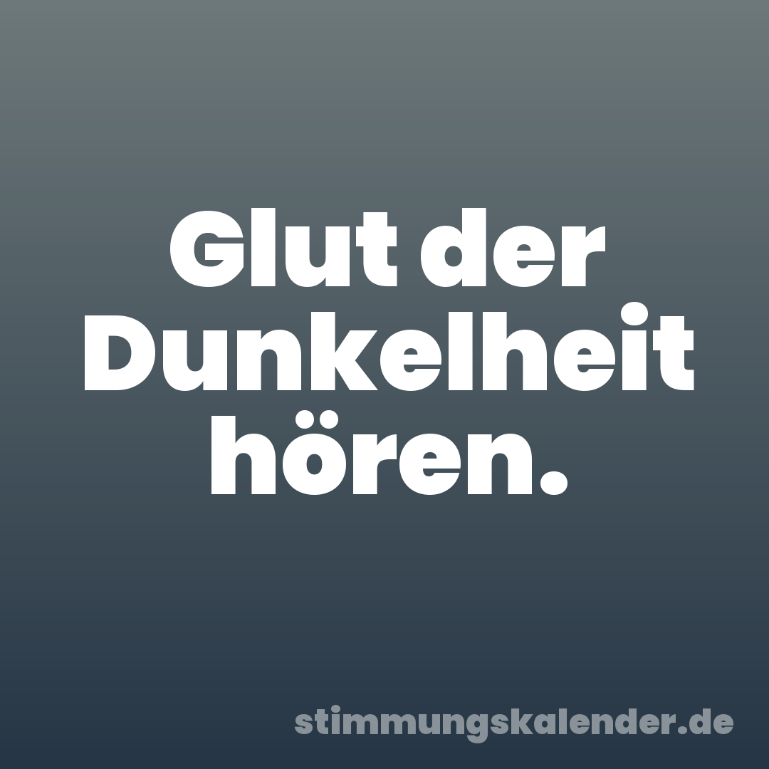 Glut der Dunkelheit hören.