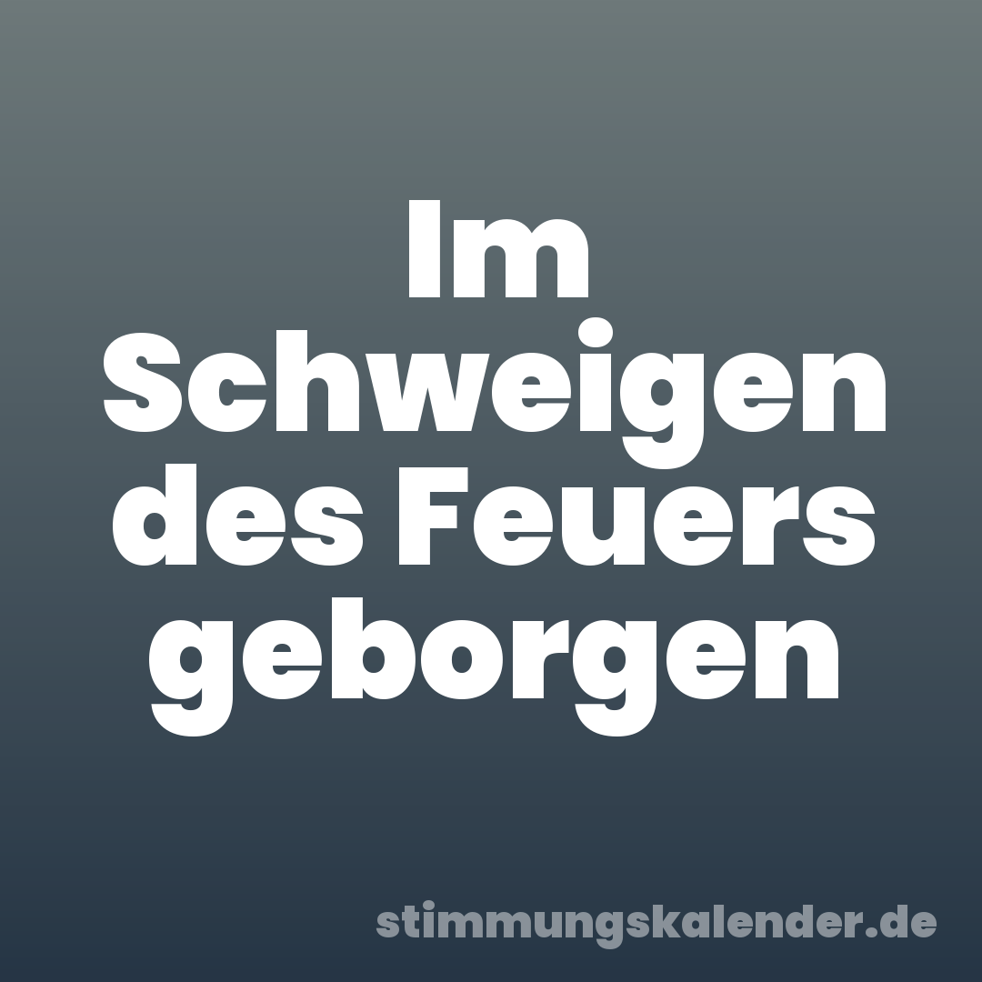 Im Schweigen des Feuers geborgen