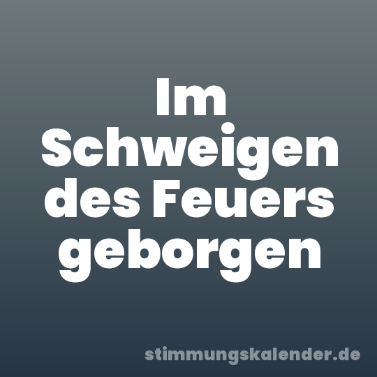 Im Schweigen des Feuers geborgen