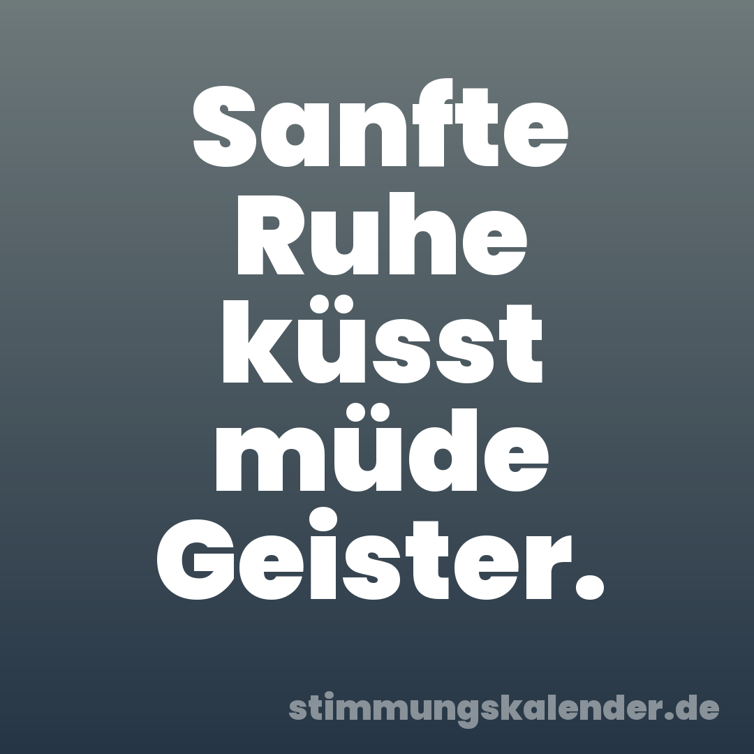 Sanfte Ruhe küsst müde Geister.