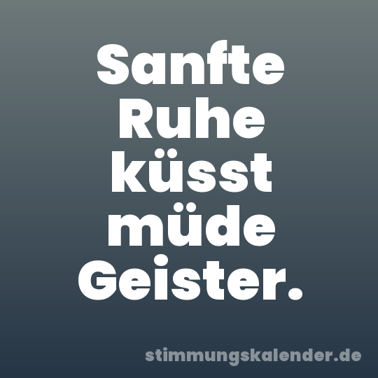 Sanfte Ruhe küsst müde Geister.