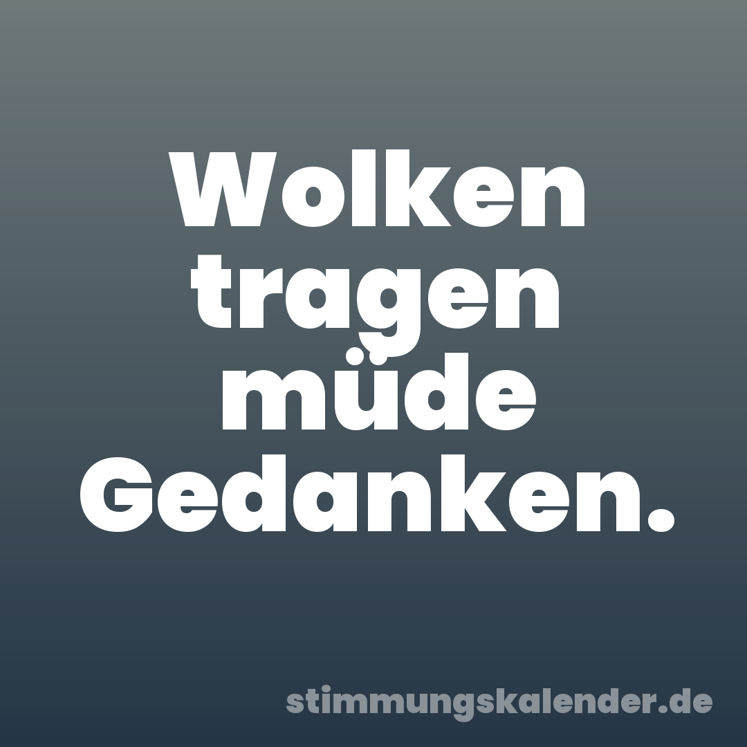 Wolken tragen müde Gedanken.