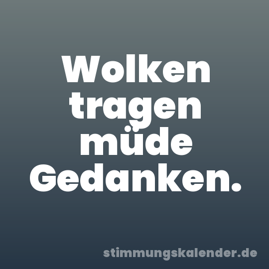 Wolken tragen müde Gedanken.